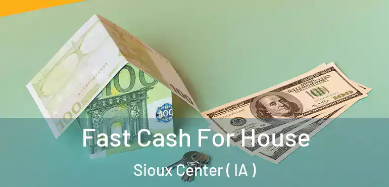  Fast Cash For House Sioux Center ( IA )