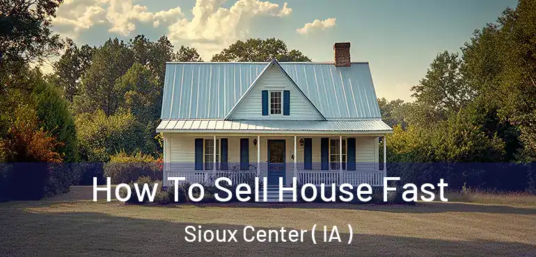  How To Sell House Fast Sioux Center ( IA )
