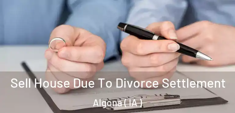  Sell House Due To Divorce Settlement Algona ( IA )