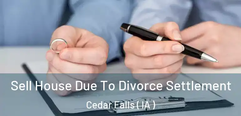  Sell House Due To Divorce Settlement Cedar Falls ( IA )