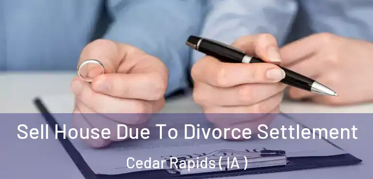  Sell House Due To Divorce Settlement Cedar Rapids ( IA )