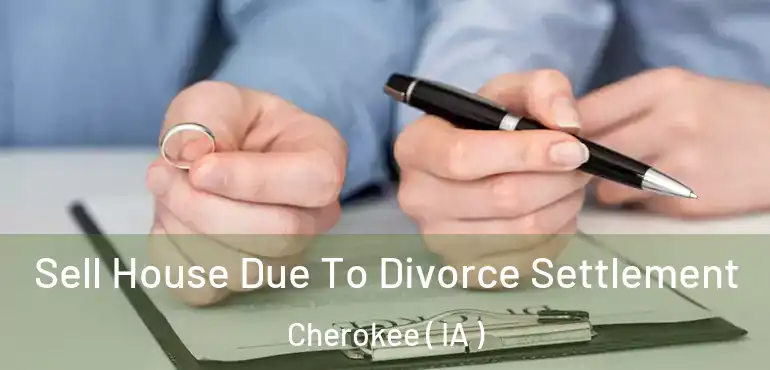  Sell House Due To Divorce Settlement Cherokee ( IA )