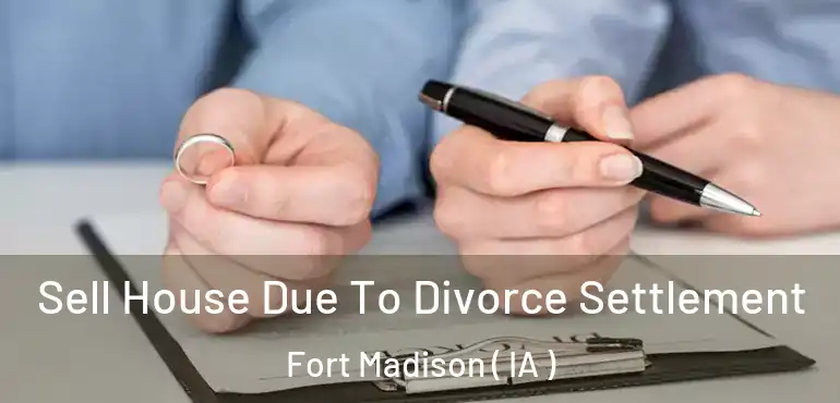  Sell House Due To Divorce Settlement Fort Madison ( IA )