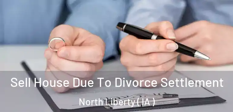  Sell House Due To Divorce Settlement North Liberty ( IA )