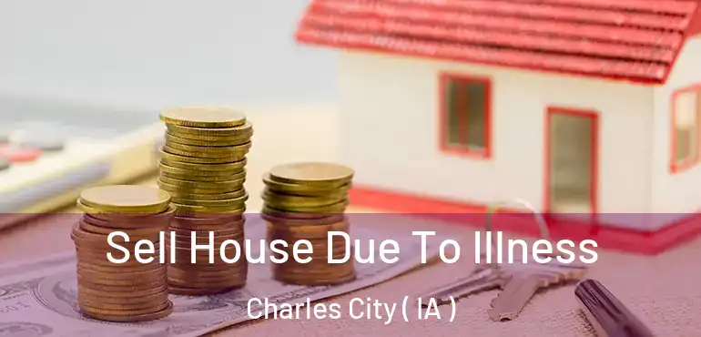  Sell House Due To Illness Charles City ( IA )