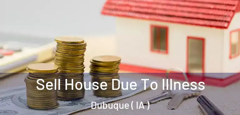  Sell House Due To Illness Dubuque ( IA )