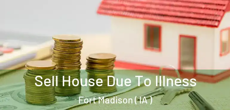  Sell House Due To Illness Fort Madison ( IA )