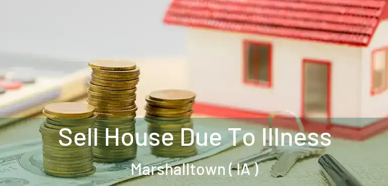  Sell House Due To Illness Marshalltown ( IA )