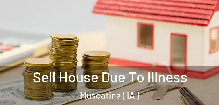  Sell House Due To Illness Muscatine ( IA )