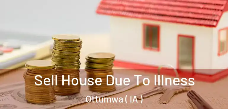  Sell House Due To Illness Ottumwa ( IA )