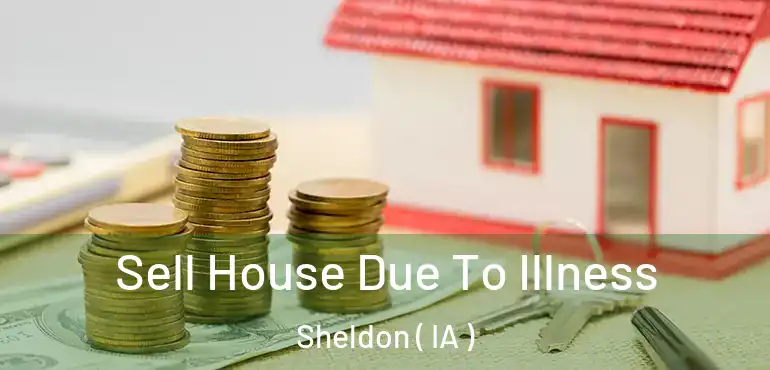  Sell House Due To Illness Sheldon ( IA )