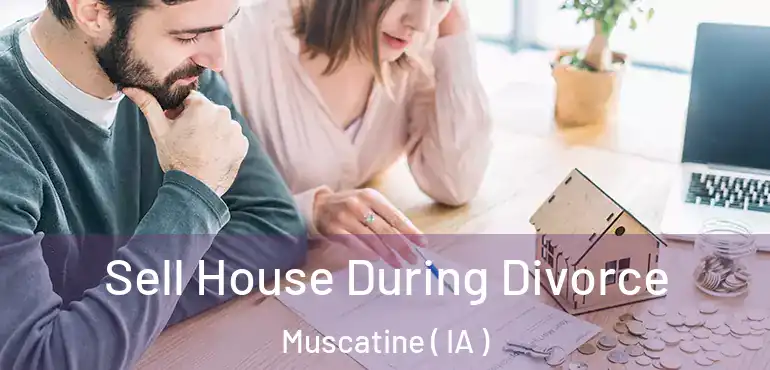  Sell House During Divorce Muscatine ( IA )