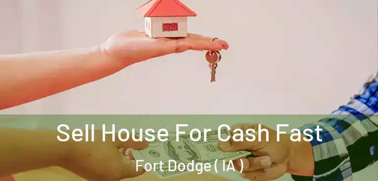  Sell House For Cash Fast Fort Dodge ( IA )