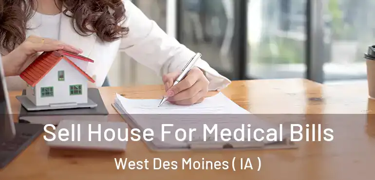  Sell House For Medical Bills West Des Moines ( IA )