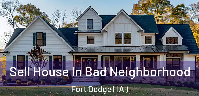  Sell House In Bad Neighborhood Fort Dodge ( IA )