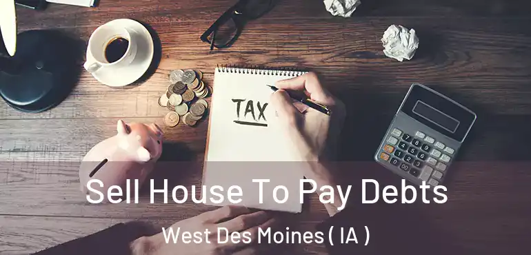  Sell House To Pay Debts West Des Moines ( IA )
