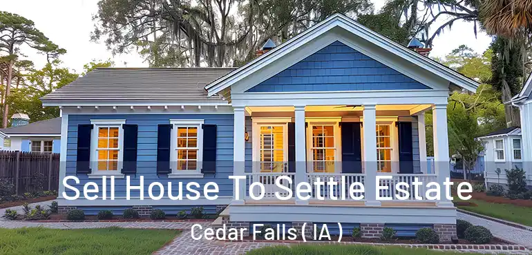  Sell House To Settle Estate Cedar Falls ( IA )