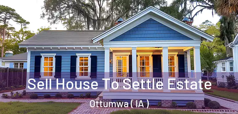  Sell House To Settle Estate Ottumwa ( IA )