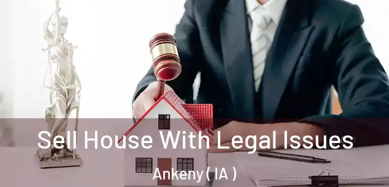  Sell House With Legal Issues Ankeny ( IA )