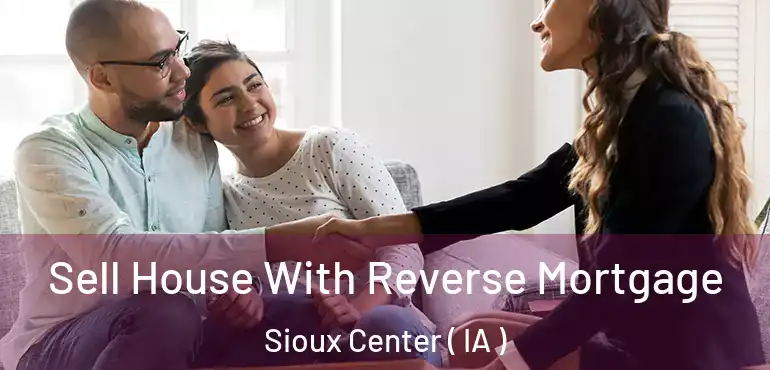  Sell House With Reverse Mortgage Sioux Center ( IA )