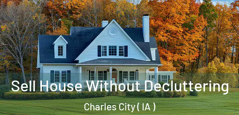  Sell House Without Decluttering Charles City ( IA )